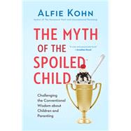 The Myth of the Spoiled Child: Challenging the Conventional Wisdom About Children and Parenting 9780738217246