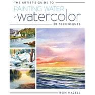 The Artist's Guide to Painting Water in Watercolor: 30 Techniques 9781440337253