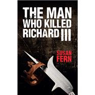 The Man Who Killed Richard III 9781445647258