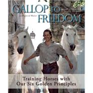 Gallop to Freedom Training Horses with Our Six Golden Principles 9781570767258