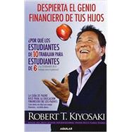 Despierta el genio financiero de tus hijos / Why A Students Work for C Students and Why B Students Work for the Government: por que los estudiantes de 10 trabajan para los de 6 y los estudiantes de 8 trabajan para el Gobierno 9786071127266