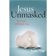 Jesus Unmasked: The Truth Will Shock You 9780892217267
