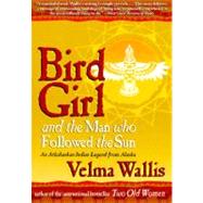 Bird Girl and the Man Who Followed the Sun: An Athabaskan Legend from Alaska 9780060977283