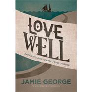 Love Well Living Life Unrehearsed and Unstuck 9781434707284