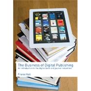 The Business of Digital Publishing: An Introduction to the Digital Book and Journal Industries 9780415507288