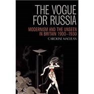 The Vogue for Russia Modernism and the Unseen in Britain 1900-1930 9780748647293