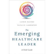 The Emerging Healthcare Leader: A Field Guide 9781567937299