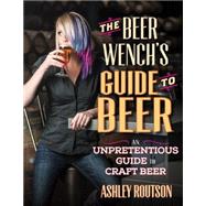 The Beer Wench's Guide to Beer: An Unpretentious Guide to Craft Beer 9780760347300