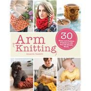 Arm Knitting: 30 Home and Fashion Projects for All Your No-needle Needs 9781438007304