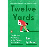 Twelve Yards: The Art and Psychology of the Perfect Penalty Kick 9780143127307