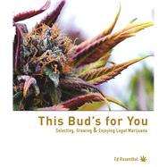 This Bud's for You Selecting, Growing & Enjoying LEGAL Marijuana 9781936807307