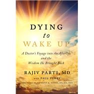 Dying to Wake Up A Doctor's Voyage into the Afterlife and the Wisdom He Brought Back 9781476797311
