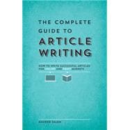 The Complete Guide to Article Writing: How to Write Successful Articles for Online and Print Markets 9781599637341