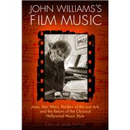 John Williams's Film Music: Jaws, Star Wars, Raiders of the Lost Ark, and the Return of the Classical Hollywood Music Style 9780299297343