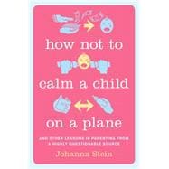 How Not to Calm a Child on a Plane: And Other Lessons in Parenting from a Highly Questionable Source 9780738217345