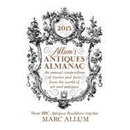 Allum's Antiques Almanac An Annual Compendium of Stories and Facts from the World of Art and Antiques 9781848317345