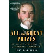 All the Great Prizes : The Life of John Hay, from Lincoln to Roosevelt 9781416597346