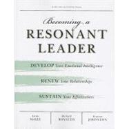 Becoming a Resonant Leader : Develop Your Emotional Intelligence, Renew Your Relationships, Sustain Your Effectiveness 9781422117347