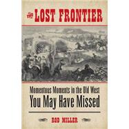 The Lost Frontier: Momentous Moments in the Old West You May Have Missed 9781493007356