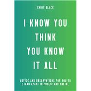 I Know You Think You Know It All: Advice and Observations for You to Stand Apart in Public and Online 9781576877357