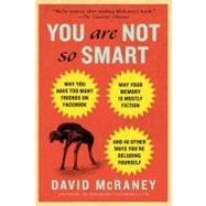 You Are Not So Smart Why You Have Too Many Friends on Facebook, Why Your Memory Is Mostly Fiction, and 46 Other Ways You're Deluding Yourself 9781592407361