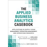 The Applied Business Analytics Casebook Applications in Supply Chain Management, Operations Management, and Operations Research 9780133407365