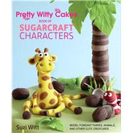 Pretty Witty Cakes Book of Sugarcraft Characters: How to Model Fondant Fairies, Animals and Other Friends 9781438007366