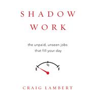 Shadow Work The Unpaid, Unseen Jobs That Fill Your Day 9781619027367
