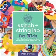 Stitch and String Lab for Kids 40+ Creative Projects to Sew, Embroider, Weave, Wrap, and Tie 9781631597367