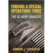 Forging a Special Operations Force: The Us Army Rangers 9781910777367