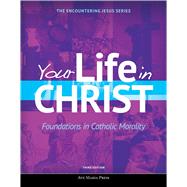 Your Life in Christ: Foundations in Catholic Morality (Third Edition) 9781594717369