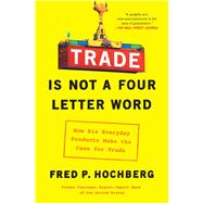 Trade Is Not a Four-Letter Word How Six Everyday Products Make the Case for Trade 9781982127374