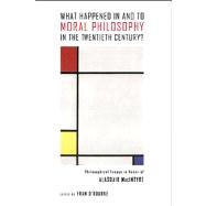 What Happened in and to Moral Philosophy in the Twentieth Century?: Philosophical Essays in Honor of Alasdair Macintyre 9780268037376