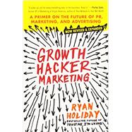 Growth Hacker Marketing A Primer on the Future of PR, Marketing, and Advertising 9781591847380