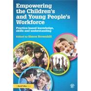 Empowering the ChildrenGÇÖs and Young PeopleGÇÖs Workforce: Practice based knowledge, skills and understanding 9780415517393
