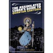The Assimilated Cuban's Guide to Quantum Santeria 9781495607394