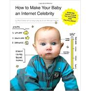 How to Make Your Baby an Internet Celebrity: Guiding Your Child to Success and Fulfillment 9781594747397