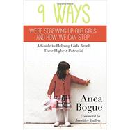 9 Ways We're Screwing Up Our Girls and How We Can Stop: A Guide to Helping Girls Reach Their Highest Potential 9781939447401