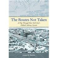 The Routes Not Taken A Trip Through New York City's Unbuilt Subway System 9780823267408