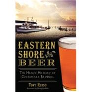 Eastern Shore Beer: The Heady History of Chesapeake Brewing 9781626197411