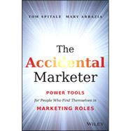 The Accidental Marketer Power Tools for People Who Find Themselves in Marketing Roles 9781118797419
