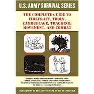 The Complete U.s. Army Survival Guide to Firecraft, Tools, Camouflage, Tracking, Movement, and Combat 9781510707443