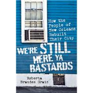 We're Still Here Ya Bastards: How the People of New Orleans Rebuilt Their City 9781568587448