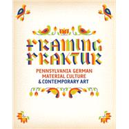 Framing Fraktur: Pennsylvania German Material Culture & Contemporary Art 9780812247459