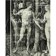 The Good Gardener?: Nature, Humanity and the Garden 9781908967459
