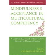 Mindfulness & Acceptance in Multicultural Competency: A Contextual Approach to Sociocultural Diversity in Theory & Practice 9781608827466