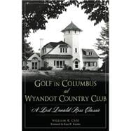 Golf at the Wyandot Country Club of Columbus: The Prestigious Donald Ross Course 9781626197466