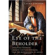 Eye of the Beholder: Johannes Vermeer, Antoni Van Leeuwenhoek, and the Reinvention of Seeing 9780393077469