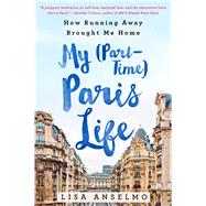 My (Part-Time) Paris Life How Running Away Brought Me Home 9781250067470