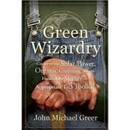 Green Wizardry: Conservation, Solar Power, Organic Gardening, and Other Hands-on Skills from the Appropriate Tech Toolkit 9780865717473